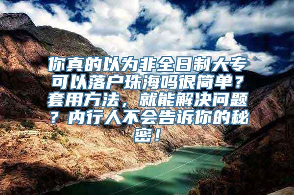 你真的以为非全日制大专可以落户珠海吗很简单？套用方法，就能解决问题？内行人不会告诉你的秘密！