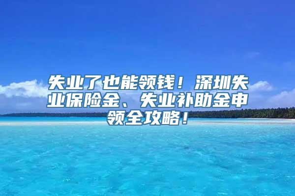 失业了也能领钱！深圳失业保险金、失业补助金申领全攻略！