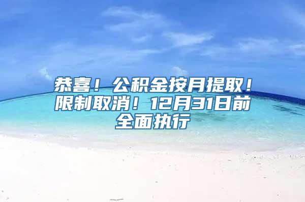 恭喜！公积金按月提取！限制取消！12月31日前全面执行