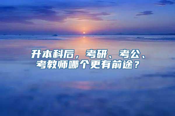 升本科后，考研、考公、考教师哪个更有前途？