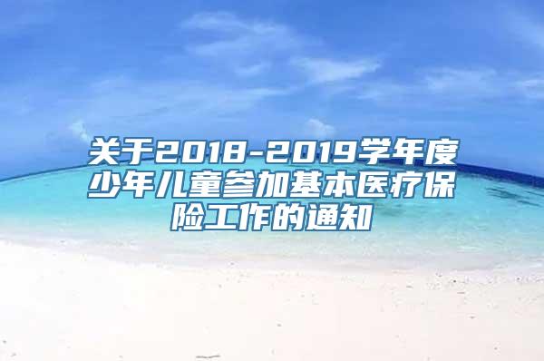 关于2018-2019学年度少年儿童参加基本医疗保险工作的通知