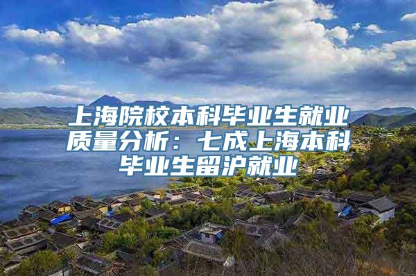 上海院校本科毕业生就业质量分析：七成上海本科毕业生留沪就业