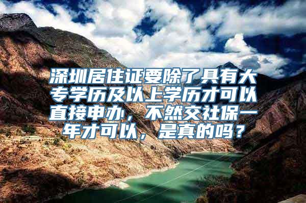 深圳居住证要除了具有大专学历及以上学历才可以直接申办，不然交社保一年才可以，是真的吗？