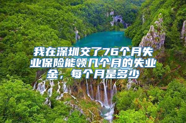 我在深圳交了76个月失业保险能领几个月的失业金，每个月是多少