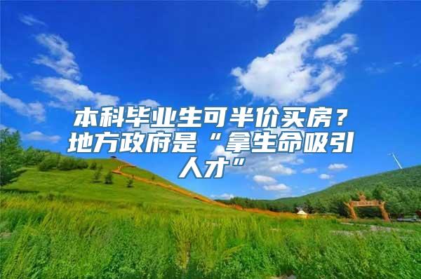 本科毕业生可半价买房？地方政府是“拿生命吸引人才”