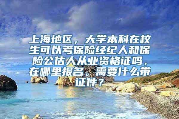 上海地区，大学本科在校生可以考保险经纪人和保险公估人从业资格证吗，在哪里报名。需要什么带证件？