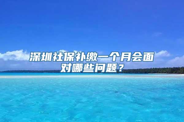 深圳社保补缴一个月会面对哪些问题？