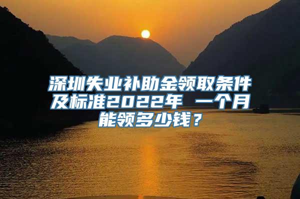 深圳失业补助金领取条件及标准2022年 一个月能领多少钱？