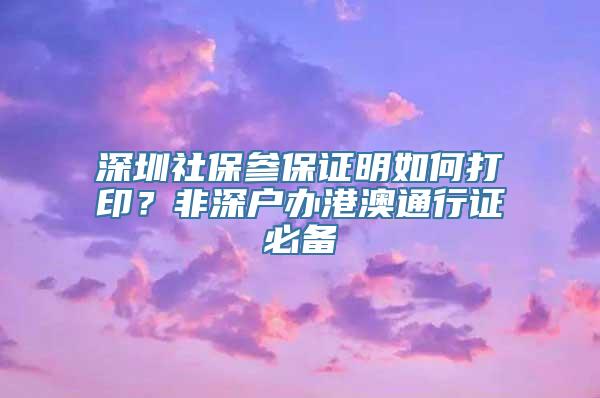 深圳社保参保证明如何打印？非深户办港澳通行证必备