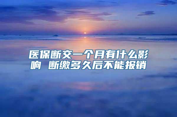 医保断交一个月有什么影响 断缴多久后不能报销