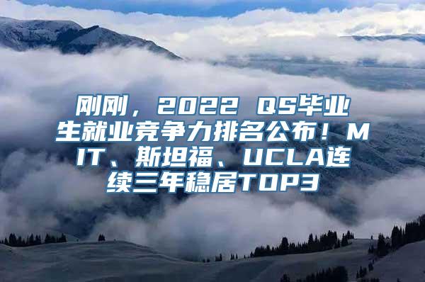 刚刚，2022 QS毕业生就业竞争力排名公布！MIT、斯坦福、UCLA连续三年稳居TOP3