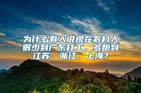 为什么有人说现在农村人很少到广东打工，多跑到江苏、浙江、上海？