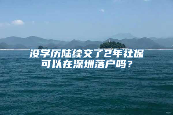 没学历陆续交了2年社保可以在深圳落户吗？