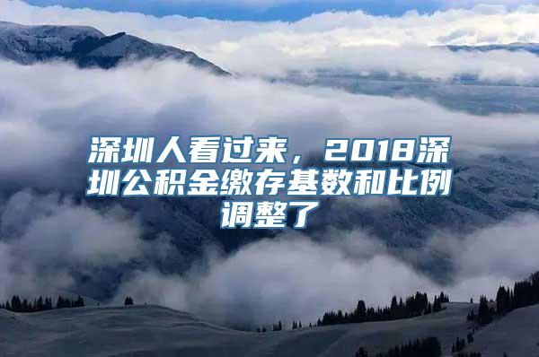 深圳人看过来，2018深圳公积金缴存基数和比例调整了