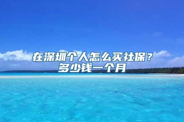 在深圳个人怎么买社保？多少钱一个月