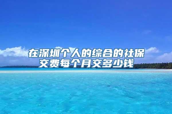 在深圳个人的综合的社保交费每个月交多少钱