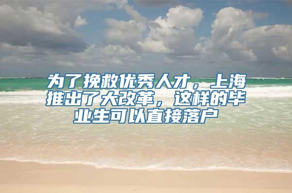 为了挽救优秀人才，上海推出了大改革，这样的毕业生可以直接落户