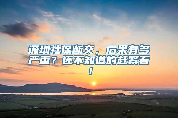 深圳社保断交，后果有多严重？还不知道的赶紧看！