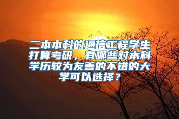 二本本科的通信工程学生打算考研，有哪些对本科学历较为友善的不错的大学可以选择？