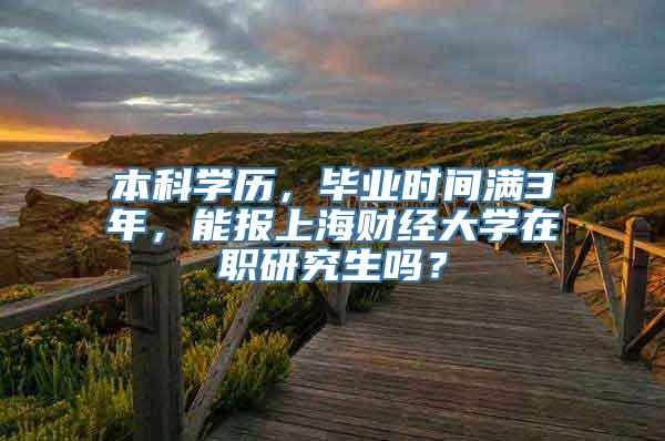 本科学历，毕业时间满3年，能报上海财经大学在职研究生吗？