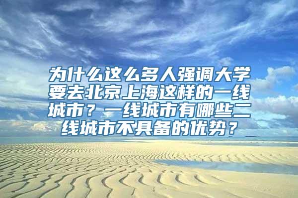 为什么这么多人强调大学要去北京上海这样的一线城市？一线城市有哪些二线城市不具备的优势？