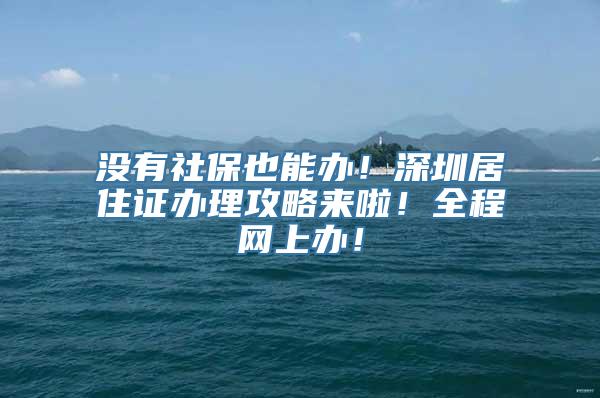 没有社保也能办！深圳居住证办理攻略来啦！全程网上办！