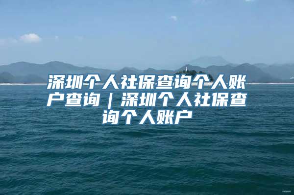 深圳个人社保查询个人账户查询｜深圳个人社保查询个人账户