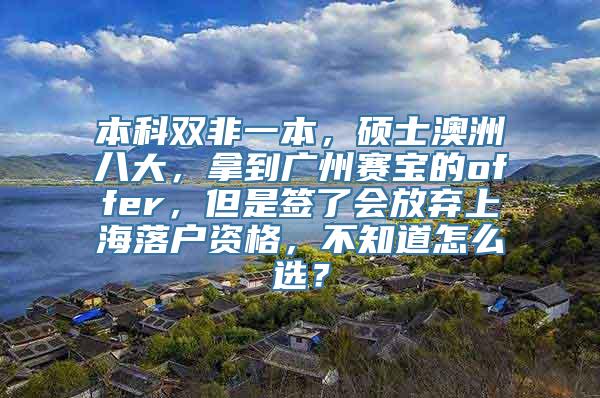 本科双非一本，硕士澳洲八大，拿到广州赛宝的offer，但是签了会放弃上海落户资格，不知道怎么选？