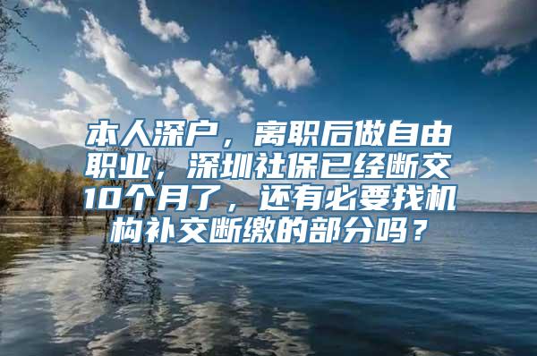 本人深户，离职后做自由职业，深圳社保已经断交10个月了，还有必要找机构补交断缴的部分吗？