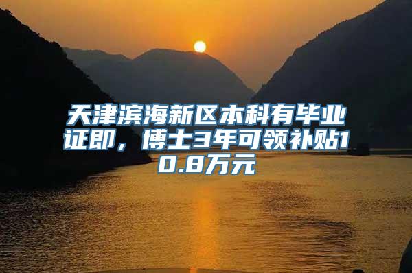 天津滨海新区本科有毕业证即，博士3年可领补贴10.8万元