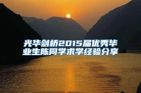 光华剑桥2015届优秀毕业生陈同学求学经验分享