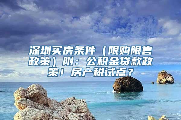 深圳买房条件（限购限售政策）附：公积金贷款政策！房产税试点？