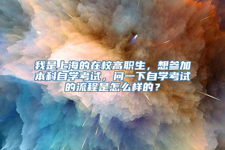 我是上海的在校高职生，想参加本科自学考试，问一下自学考试的流程是怎么样的？