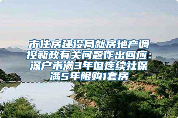 市住房建设局就房地产调控新政有关问题作出回应：深户未满3年但连续社保满5年限购1套房