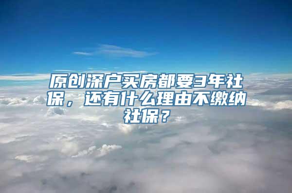 原创深户买房都要3年社保，还有什么理由不缴纳社保？