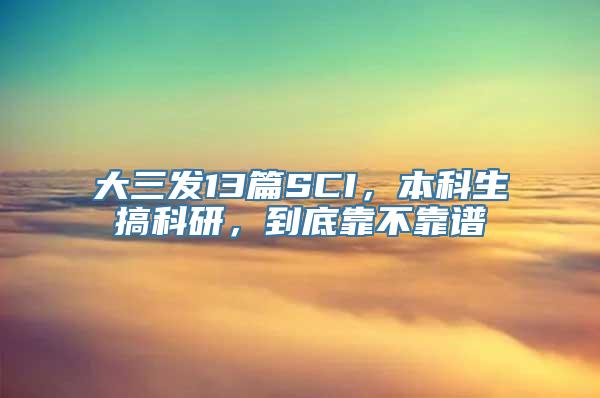 大三发13篇SCI，本科生搞科研，到底靠不靠谱