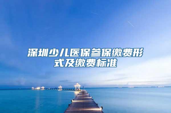 深圳少儿医保参保缴费形式及缴费标准