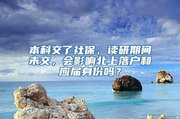 本科交了社保，读研期间未交，会影响北上落户和应届身份吗？