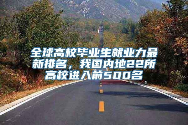 全球高校毕业生就业力最新排名，我国内地22所高校进入前500名