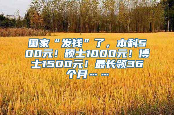 国家“发钱”了，本科500元！硕士1000元！博士1500元！最长领36个月……