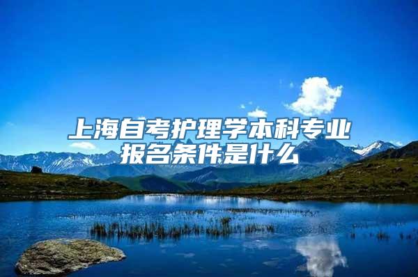 上海自考护理学本科专业报名条件是什么