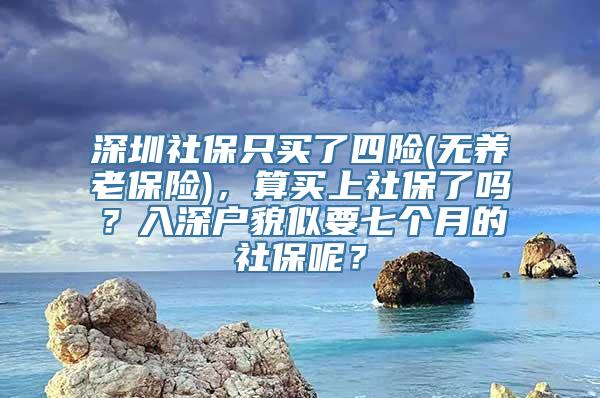 深圳社保只买了四险(无养老保险)，算买上社保了吗？入深户貌似要七个月的社保呢？