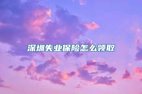 深圳失业保险怎么领取