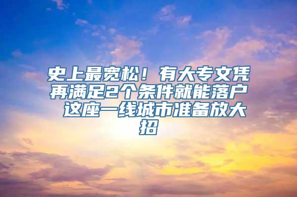 史上最宽松！有大专文凭再满足2个条件就能落户 这座一线城市准备放大招