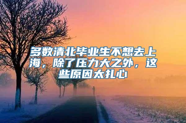 多数清北毕业生不想去上海，除了压力大之外，这些原因太扎心