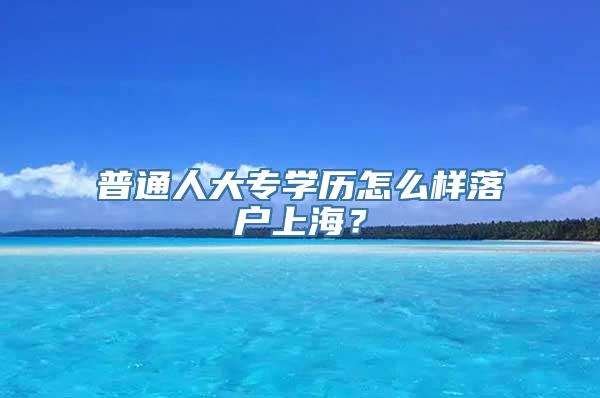 普通人大专学历怎么样落户上海？