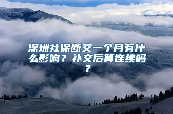 深圳社保断交一个月有什么影响？补交后算连续吗？