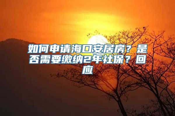 如何申请海口安居房？是否需要缴纳2年社保？回应→