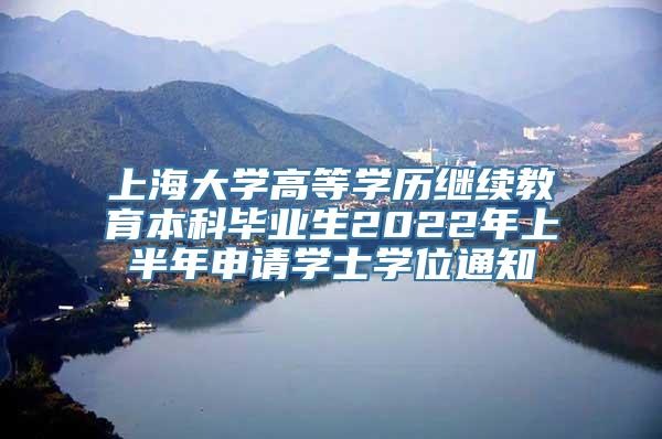 上海大学高等学历继续教育本科毕业生2022年上半年申请学士学位通知