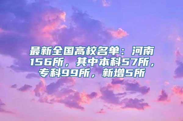 最新全国高校名单：河南156所，其中本科57所，专科99所，新增5所